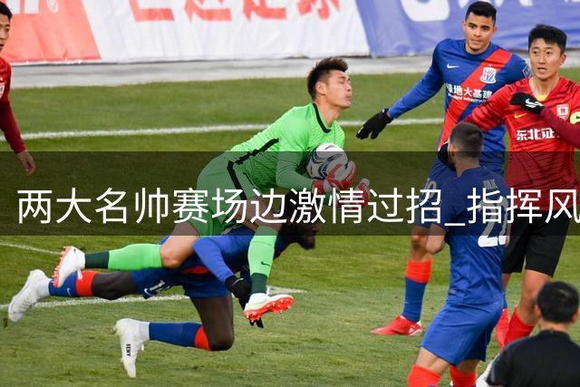 两大名帅赛场边激情过招 指挥风格对照鲜明