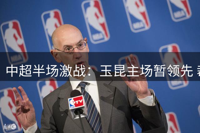 中超半场激战：玉昆主场暂领先 裁判判罚引争议
