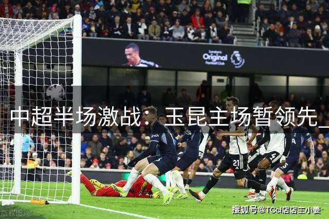 中超半场激战：玉昆主场暂领先 裁判判罚引争议