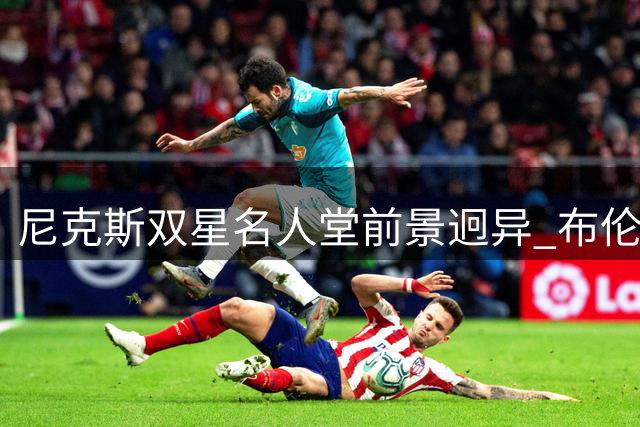 尼克斯双星名人堂前景迥异 布伦森稳入唐斯存疑？