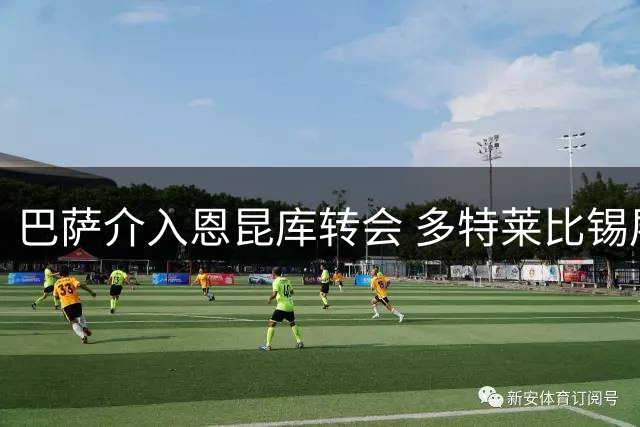 巴萨介入恩昆库转会 多特莱比锡展开争夺