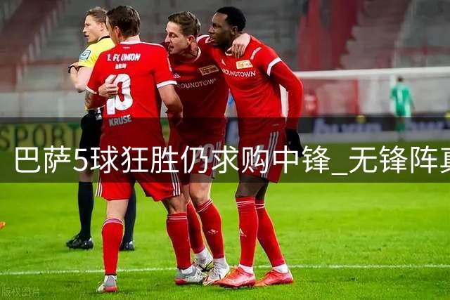 巴萨5球狂胜仍求购中锋 无锋阵真能走多远？