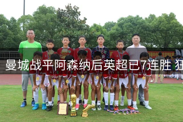 曼城战平阿森纳后英超已7连胜 狂轰28球仅丢5球