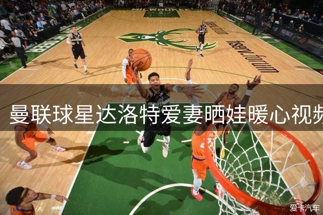 曼联球星达洛特爱妻晒娃暖心视频 萌宝五个月已展露"探险家"潜质