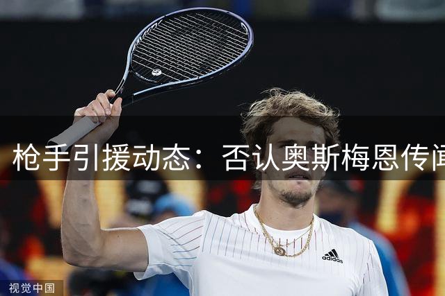 枪手引援动态：否认奥斯梅恩传闻 后防引援遇阻