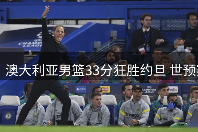 澳大利亚男篮33分狂胜约旦 世预赛连胜纪录延续