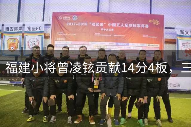 福建小将曾凌铉贡献14分4板，三分球手感欠佳