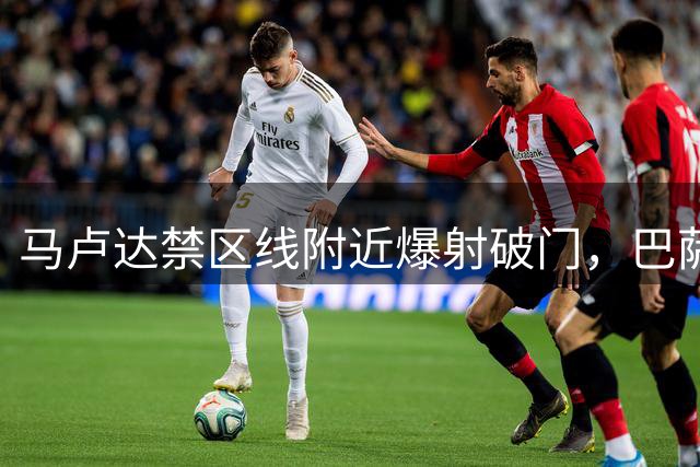马卢达禁区线附近爆射破门，巴萨1-1遭巴塞尔扳平